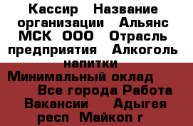 Кассир › Название организации ­ Альянс-МСК, ООО › Отрасль предприятия ­ Алкоголь, напитки › Минимальный оклад ­ 25 000 - Все города Работа » Вакансии   . Адыгея респ.,Майкоп г.